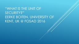 “What is the unit of Security?” Eerke Boiten, university of Kent, UK ...