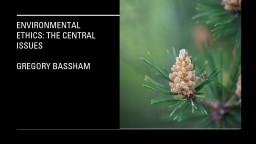 Environmental Ethics: The Central Issues Gregory Bassham